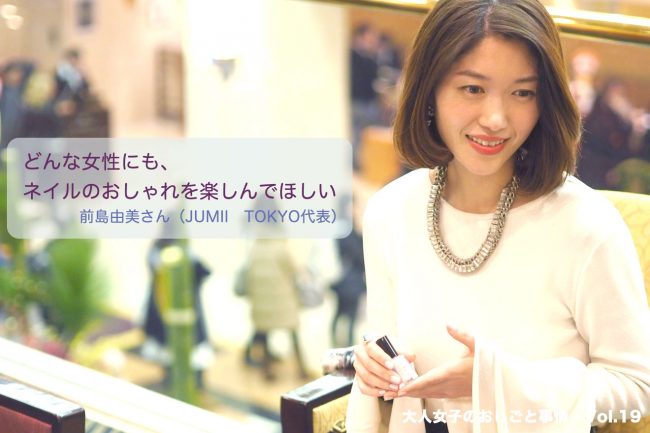 どんな女性にも、ネイルのおしゃれを楽しんでほしい 前島由美さん（JUMII　TOKYO代表）
